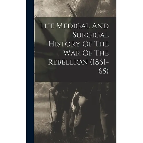 The Medical And Surgical History Of The War Of The Rebellion (1861-65)