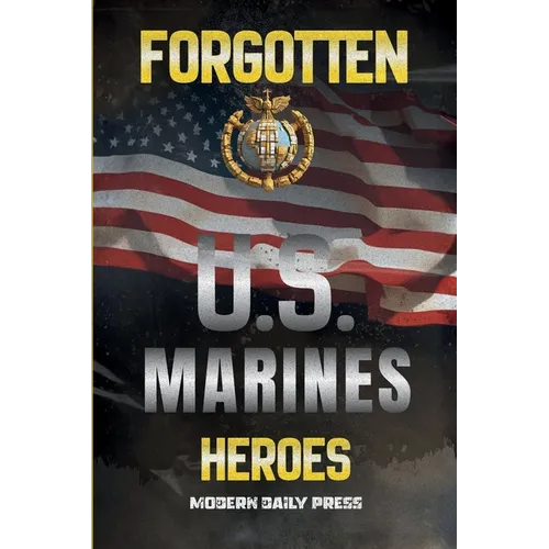 Forgotten U.S. Marines Heroes: True Stories of Courage, Sacrifice, and the Unsung Marines Who Shaped American History - Paperback