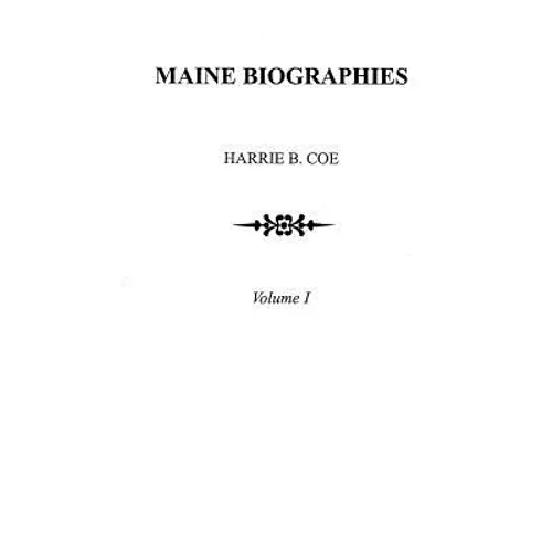 Maine Biographies. Volume I [Originally in Four Volumes; This Volume I Is the Reprint of the Original Volume III--Biographies