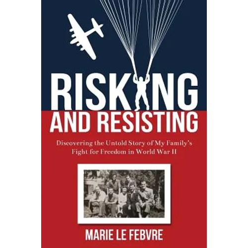 Risking and Resisting: Discovering the Untold Story of My Family's Fight for Freedom in World War II