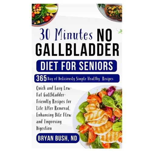 30 Minutes No Gallbladder Diet for Seniors: Quick and Easy Low-Fat Gallbladder-Friendly Recipes for Life After Removal, Enhancing Bile Flow and Improv