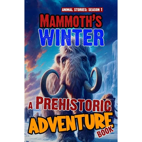 Mammoth's winter - A Prehistoric Adventure Book: Woolly Mammoth Chapter Book For Children. A Thrilling Children's Action Adventure Animal Story For 8