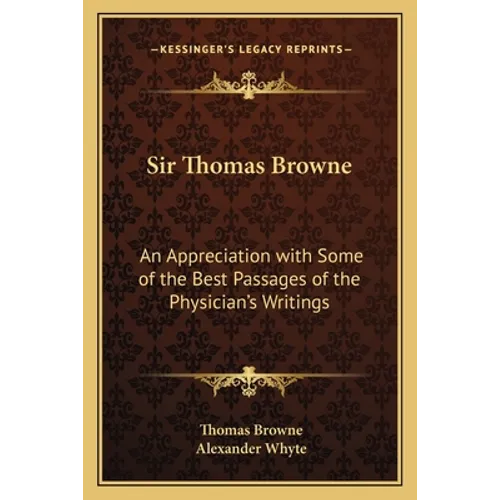 Sir Thomas Browne: An Appreciation with Some of the Best Passages of the Physician's Writings