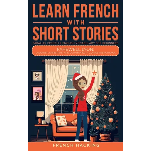 Learn French With Short Stories - Parallel French & English Vocabulary for Beginners. Farewell Lyon: Laughter, Christmas, and Departures in Clara's Fr