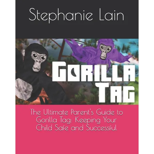 The Ultimate Parent's Guide to Gorilla Tag: Keeping Your Child Safe and Successful