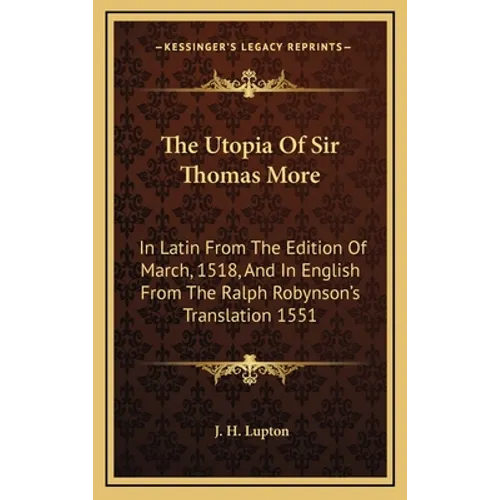 The Utopia Of Sir Thomas More: In Latin From The Edition Of March, 1518, And In English From The Ralph Robynson's Translation 1551 - Hardcover