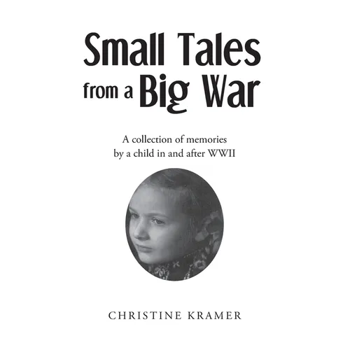 Small Tales from a Big War: A collection of memories by a child in and after WWII