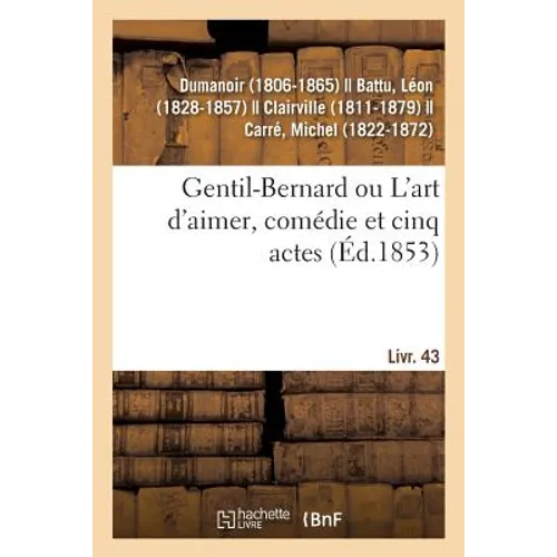 Gentil-Bernard ou L'art d'aimer, comédie et cinq actes: suivi de Jobin et Nanette, comédie-vaudeville en un acte. Livr. 43