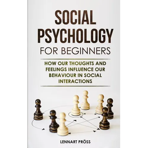 Social Psychology for Beginners: How our thoughts and feelings influence our behaviour in social interactions
