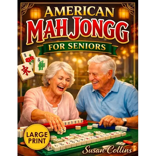 American Mah Jongg for Seniors: The Large-Print Visual Guide Learn the Game in Just 30 Minutes with Easy Step-by-Step Instructions Using NMJL Rules an