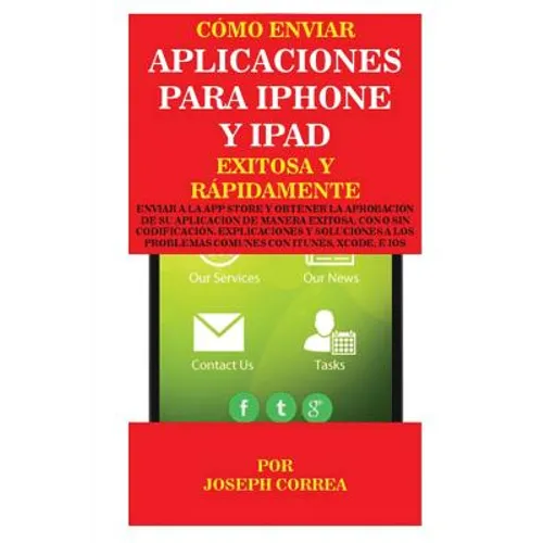Cómo enviar Aplicaciones para iPhone y iPad Exitosa y Rápidamente: Enviar a la App Store y obtener la aprobación de su aplicación de Manera Exitosa, c