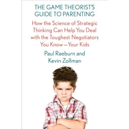 The Game Theorist's Guide to Parenting: How the Science of Strategic Thinking Can Help You Deal with the Toughest Negotiators You Know--Your Kids