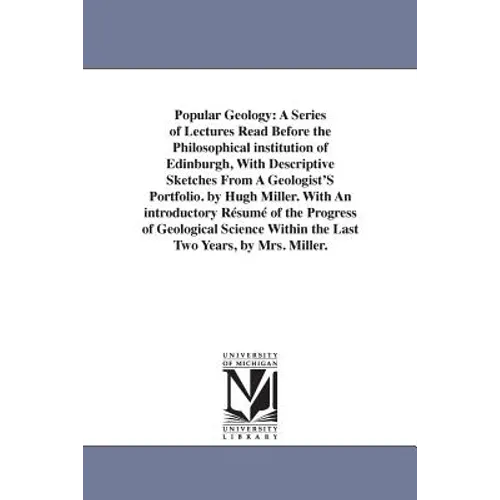 Popular Geology: A Series of Lectures Read Before the Philosophical institution of Edinburgh, With Descriptive Sketches From A Geologist'S Portfolio.