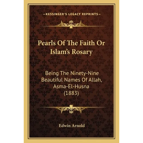 Pearls Of The Faith Or Islam's Rosary: Being The Ninety-Nine Beautiful Names Of Allah, Asma-El-Husna (1883)