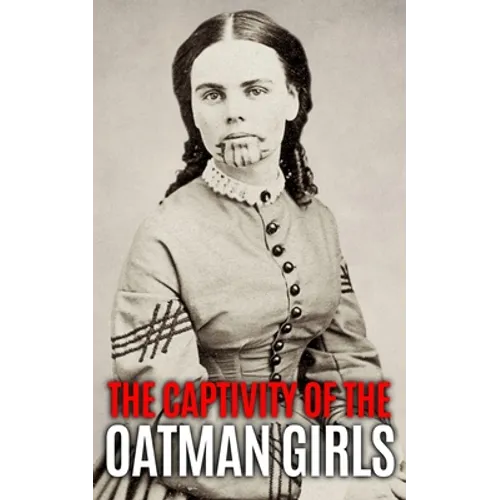 The Captivity of the Oatman Girls: The Extraordinary History of the Young Sisters Who Were Abducted by Native Americans in the 1850s American Wild Wes