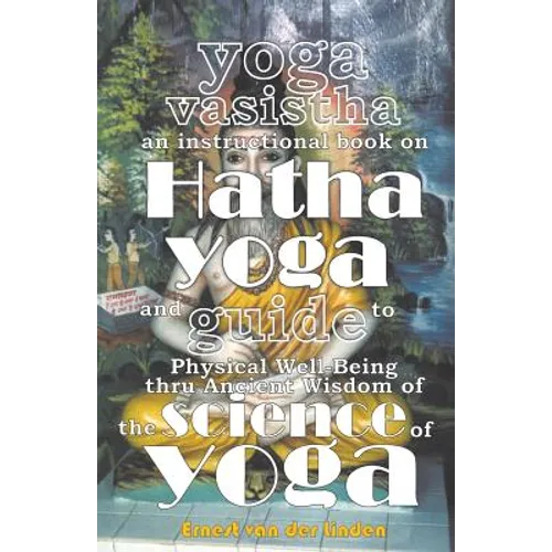 Yoga Vasistha an Instructional Book on Hatha Yoga and Guide to Physical Well-Being Thru Ancient Wisdom of The Science of Yoga