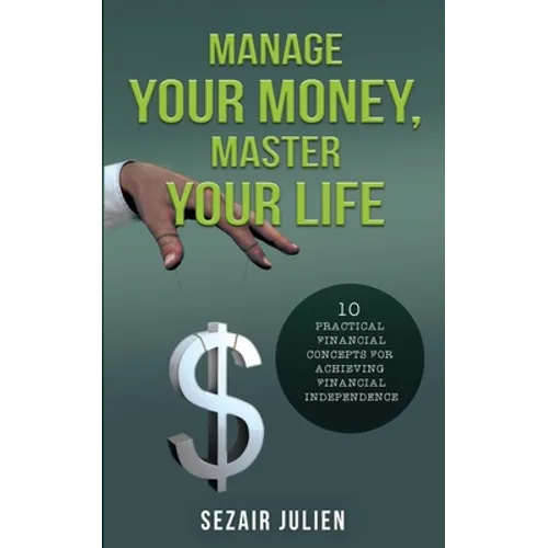 Manage Your Money, Master Your Life: 10 Practical Financial Concepts for Achieving Financial Independence
