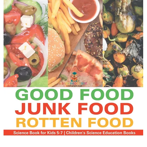 Good Food, Junk Food, Rotten Food - Science Book for Kids 5-7 Children's Science Education Books