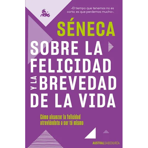 Sobre La Felicidad Y La Brevedad de la Vida: Cómo Alcanzar La Felicidad Atreviéndote a Ser Tu Mismo