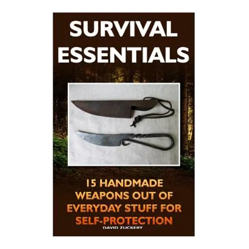Survival Essentials 15 Handmade Weapons Out of Everyday Stuff for Self-Protectio: (Survival Pantry, Preppers Pantry, Prepper Survival, Preppers Guide,
