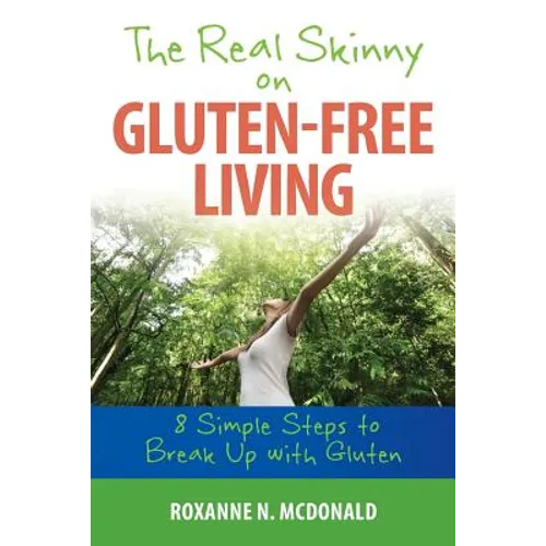 The Real Skinny on Gluten-Free Living: 8 Simple Steps To Breaking Up With Gluten