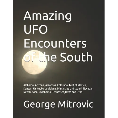 Amazing UFO Encounters of the South: Alabama, Arizona, Arkansas, Colorado, Gulf of Mexico, Kansas, Kentucky, Louisiana, Mississippi, Missouri, Nevada,