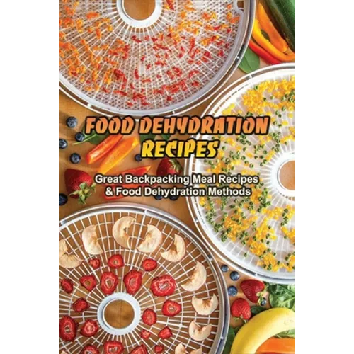 Food Dehydration Recipes: Great Backpacking Meal Recipes & Food Dehydration Methods: Dehydrating Meal Recipes