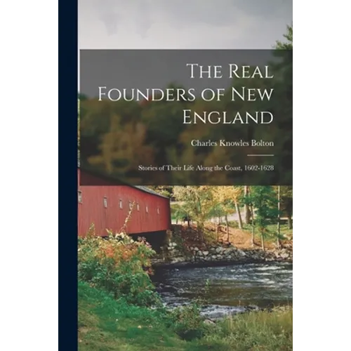 The Real Founders of New England; Stories of Their Life Along the Coast, 1602-1628