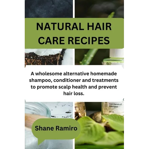 Natural Hair Care Recipes: A wholesome alternative homemade shampoo, conditioner and treatments to promote scalp health and prevent hair loss.