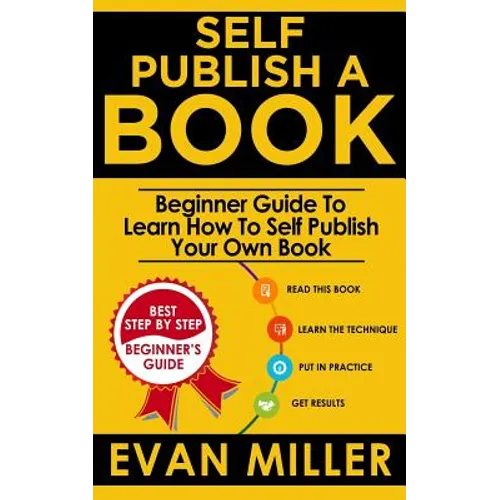 Self Publish a Book: Beginner Guide To Learn How To Self Publish Your Own Book