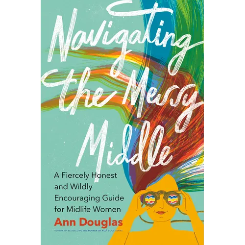 Navigating the Messy Middle: A Fiercely Honest and Wildly Encouraging Guide for Midlife Women