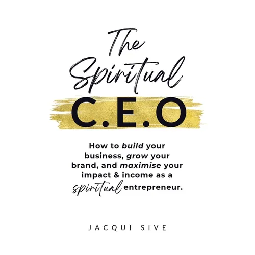 The Spiritual CEO: How to build your business, grow your brand, and maximise your impact and income as a spiritual entrepreneur