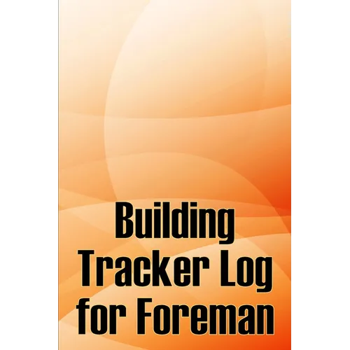 Building Tracker Log for Foreman: Construction Site Daily Tracker to Record Workforce, Tasks, Schedules, Construction Daily Report