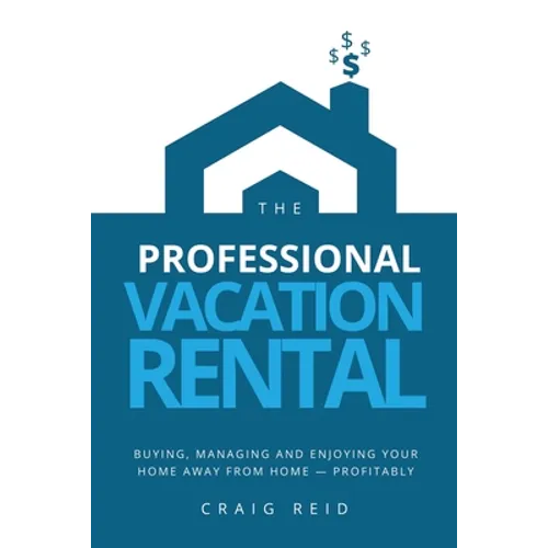 The Professional Vacation Rental: Buying, Managing and Enjoying Your Home Away from Home - Profitably