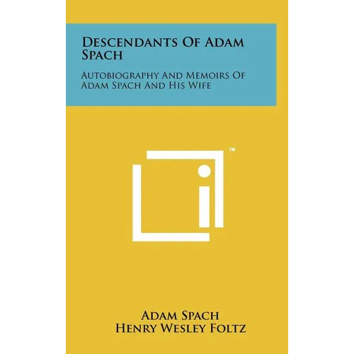 Descendants Of Adam Spach: Autobiography And Memoirs Of Adam Spach And His Wife