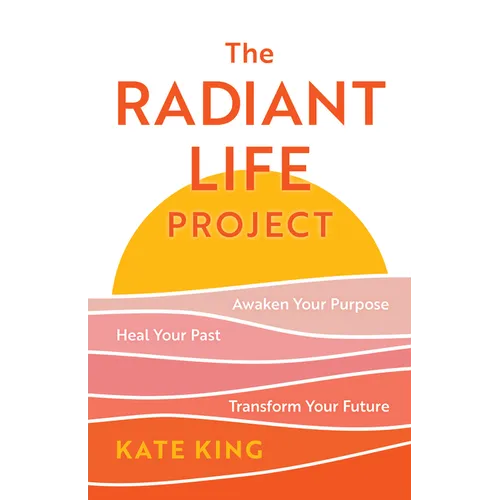 The Radiant Life Project: Awaken Your Purpose, Heal Your Past, and Transform Your Future