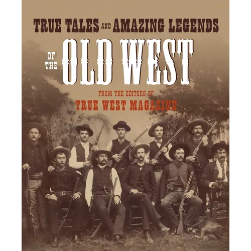 True Tales and Amazing Legends of the Old West: From True West Magazine