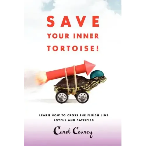 Save Your Inner Tortoise!: Learn How to Cross the Finish Line Joyful and Satisfied