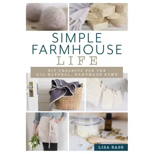 Simple Farmhouse Life: DIY Projects for the All-Natural, Handmade Home
