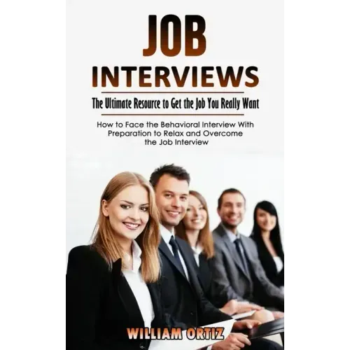 Job Interviews: The Ultimate Resource to Get the Job You Really Want (How to Face the Behavioral Interview With Preparation to Relax a