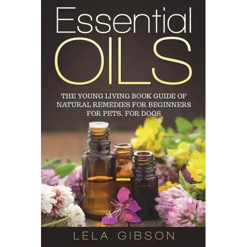 Essential Oils: The Young Living Book Guide of Natural Remedies for Beginners for Pets, For Dogs