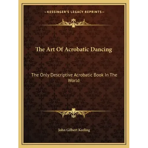 The Art of Acrobatic Dancing: The Only Descriptive Acrobatic Book in the World
