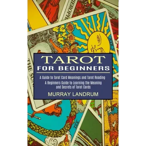 Tarot for Beginners: A Beginners Guide to Learning the Meaning and Secrets of Tarot Cards (A Guide to Tarot Card Meanings and Tarot Reading