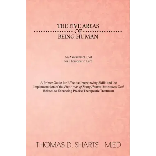 The Five Areas of Being Human: An Assessment Tool for Therapeutic Care: A Primer Guide for Effective Interviewing Skills and the Implementation of Th