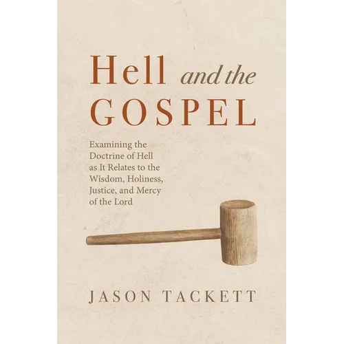Hell and the Gospel: Examining the Doctrine of Hell as It Relates to the Wisdom, Holiness, Justice, and Mercy of the Lord