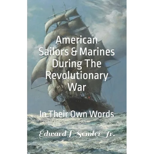 American Sailors & Marines During The Revolutionary War: In Their Own Words