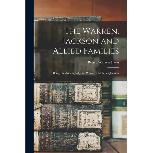 The Warren, Jackson and Allied Families: Being the Ancestry of Jesse Warren and Betsey Jackson