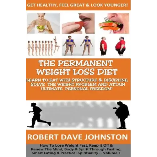 The "Permanent Weight Loss' Diet: How To Lose Weight Fast, Keep it Off & Renew The Mind, Body & Spirit Through Fasting, Smart Eating & Practical Spiri