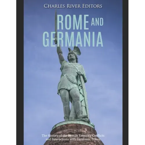 Rome and Germania: The History of the Roman Empire's Conflicts and Interactions with Germanic Tribes