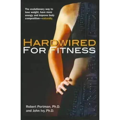 Hardwired for Fitness: The Evolutionary Way to Lose Weight, Have More Energy, and Improve Body Composition Naturally